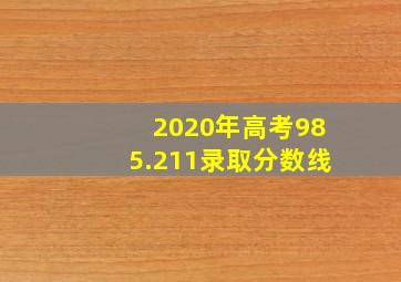 2020年高考985.211录取分数线