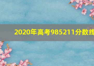 2020年高考985211分数线