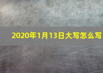 2020年1月13日大写怎么写