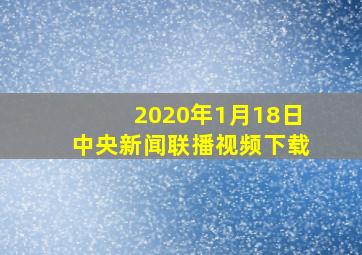 2020年1月18日中央新闻联播视频下载