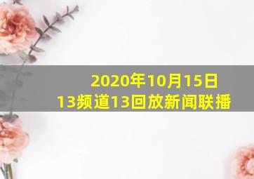 2020年10月15日13频道13回放新闻联播