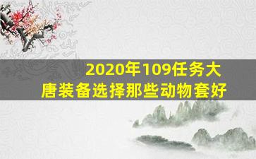 2020年109任务大唐装备选择那些动物套好