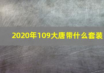 2020年109大唐带什么套装