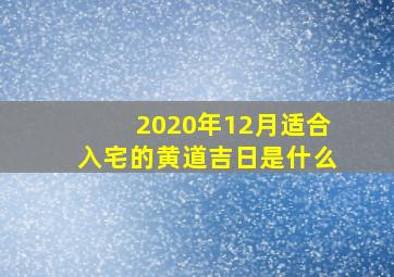 2020年12月适合入宅的黄道吉日是什么