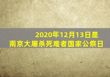 2020年12月13日是南京大屠杀死难者国家公祭日