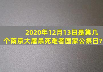 2020年12月13日是第几个南京大屠杀死难者国家公祭日?