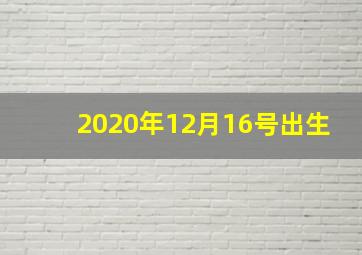 2020年12月16号出生