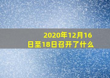 2020年12月16日至18日召开了什么