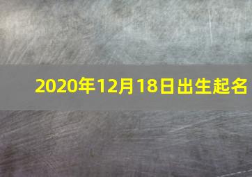 2020年12月18日出生起名