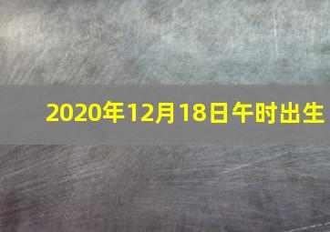 2020年12月18日午时出生