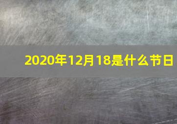 2020年12月18是什么节日