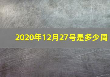 2020年12月27号是多少周