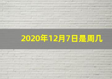 2020年12月7日是周几