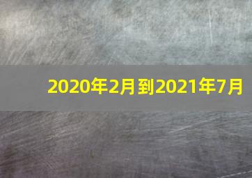 2020年2月到2021年7月