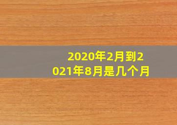 2020年2月到2021年8月是几个月