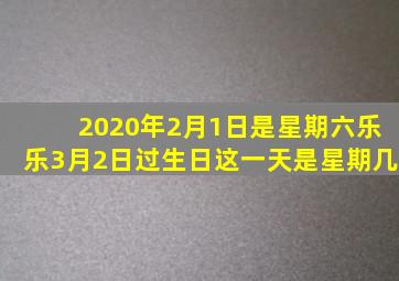 2020年2月1日是星期六乐乐3月2日过生日这一天是星期几