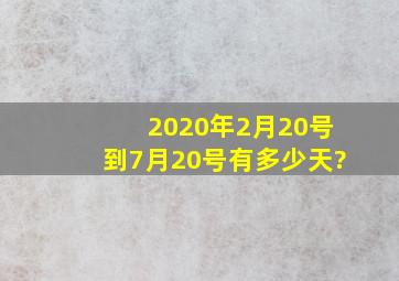 2020年2月20号到7月20号有多少天?