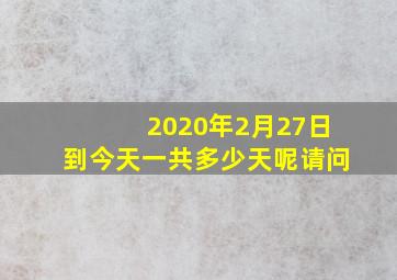 2020年2月27日到今天一共多少天呢请问