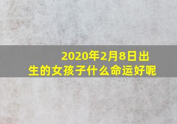 2020年2月8日出生的女孩子什么命运好呢