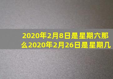 2020年2月8日是星期六那么2020年2月26日是星期几