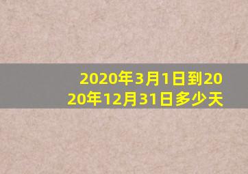 2020年3月1日到2020年12月31日多少天