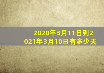 2020年3月11日到2021年3月10日有多少天