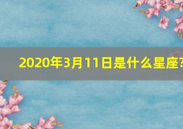 2020年3月11日是什么星座?