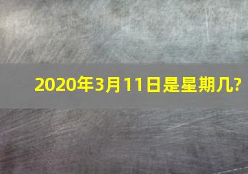 2020年3月11日是星期几?