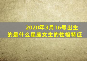 2020年3月16号出生的是什么星座女生的性格特征