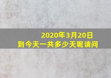 2020年3月20日到今天一共多少天呢请问