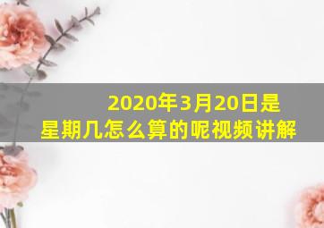 2020年3月20日是星期几怎么算的呢视频讲解