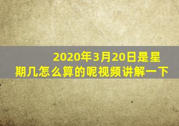 2020年3月20日是星期几怎么算的呢视频讲解一下