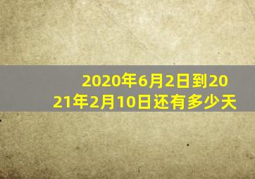 2020年6月2日到2021年2月10日还有多少天