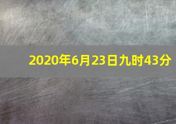 2020年6月23日九时43分