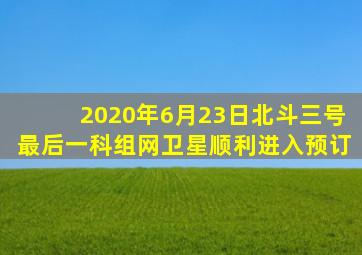 2020年6月23日北斗三号最后一科组网卫星顺利进入预订