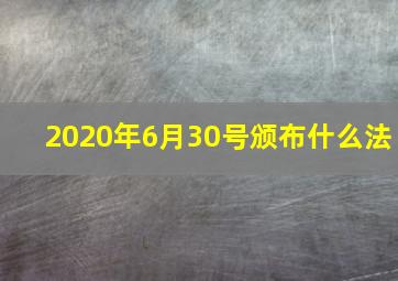 2020年6月30号颁布什么法