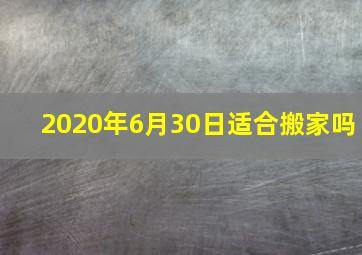 2020年6月30日适合搬家吗