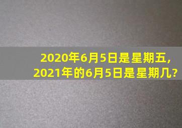 2020年6月5日是星期五,2021年的6月5日是星期几?