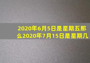 2020年6月5日是星期五那么2020年7月15日是星期几