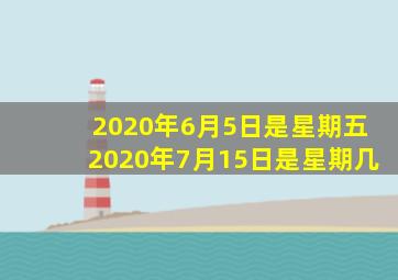 2020年6月5日是星期五2020年7月15日是星期几