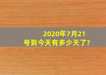 2020年7月21号到今天有多少天了?