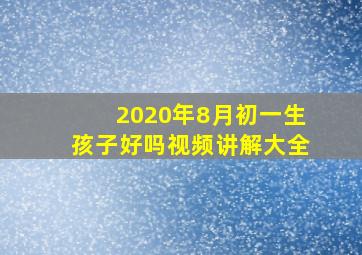 2020年8月初一生孩子好吗视频讲解大全