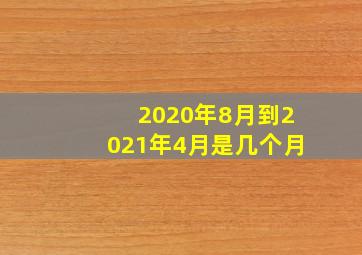 2020年8月到2021年4月是几个月