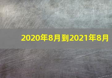 2020年8月到2021年8月