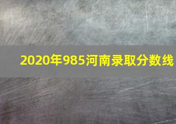 2020年985河南录取分数线