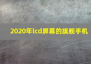 2020年lcd屏幕的旗舰手机