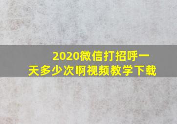 2020微信打招呼一天多少次啊视频教学下载