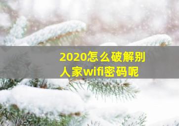 2020怎么破解别人家wifi密码呢