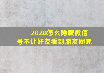 2020怎么隐藏微信号不让好友看到朋友圈呢