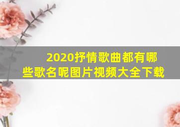 2020抒情歌曲都有哪些歌名呢图片视频大全下载